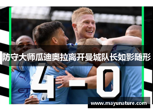 防守大师瓜迪奥拉离开曼城队长如影随形