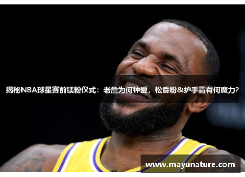 揭秘NBA球星赛前镁粉仪式：老詹为何钟爱，松香粉&护手霜有何魔力？
