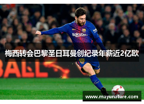 梅西转会巴黎圣日耳曼创纪录年薪近2亿欧