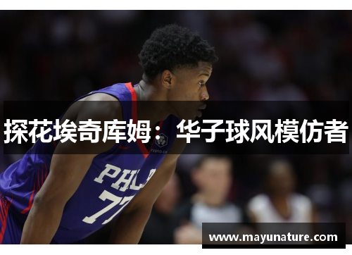 探花埃奇库姆：华子球风模仿者