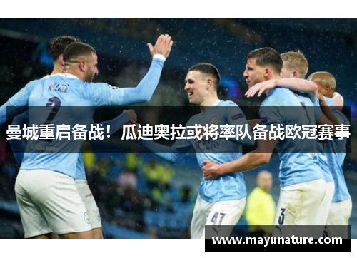 曼城重启备战！瓜迪奥拉或将率队备战欧冠赛事