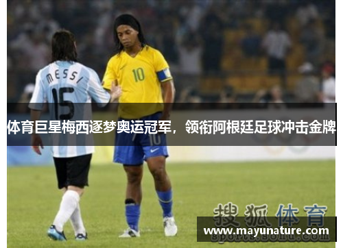 体育巨星梅西逐梦奥运冠军，领衔阿根廷足球冲击金牌