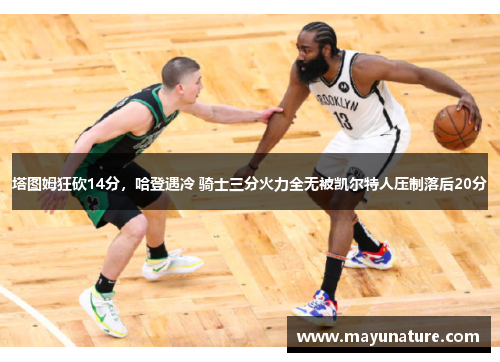 塔图姆狂砍14分，哈登遇冷 骑士三分火力全无被凯尔特人压制落后20分